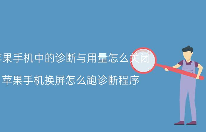 苹果手机中的诊断与用量怎么关闭 苹果手机换屏怎么跑诊断程序？